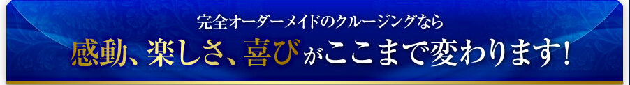 完全オーダーメイドのクルージングなら、感動・楽しさ・喜びがここまで変わります！