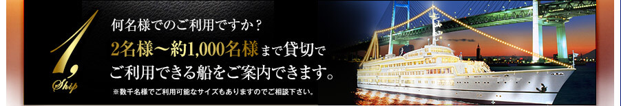 何名様でのご利用ですか？2名様〜最大600名様まで貸切でご利用できる船をご案内できます。