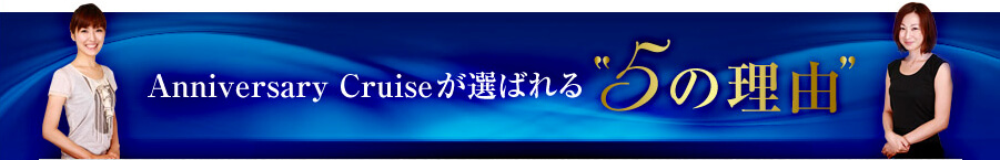 Anniversary Cruiseが選ばれる5の理由