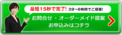 最短15秒で完了！ 3分〜6時間でご提案！お問合せ・オーダーメイド提案お申込みはコチラ