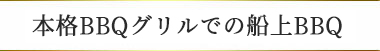 本格BBQグリルでの船上BBQ