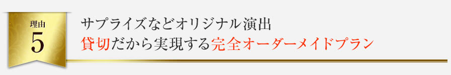 サプライズなどオリジナル演出 貸切だから実現する完全オーダーメイドプラン