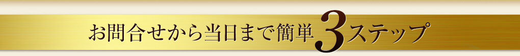 お問合せから当日まで簡単　 3ステップ