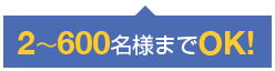 2～600名様までOK!