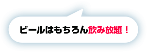 ビールはもちろん飲み放題！