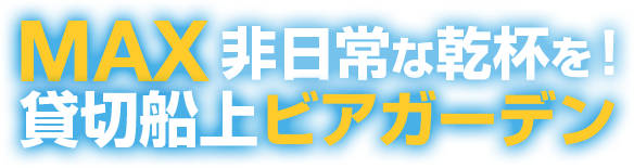 MAX非日常な乾杯を貸切船上ビアガーデン