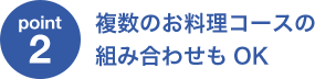 複数のお料理コースの組み合わせもOK
