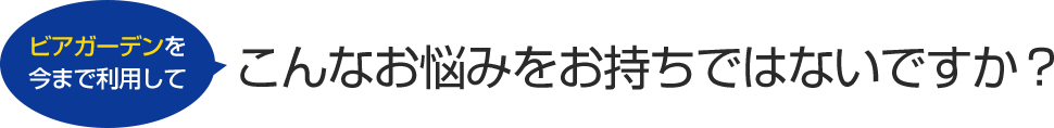 いままでビアガーデンを利用してこんなお悩みをお持ちではないですか？