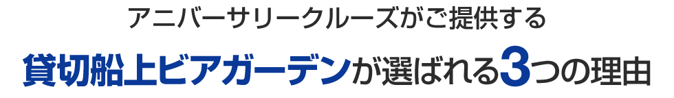 アニバーサリークルーズがご提供する貸切船上ビアガーデンが選ばれる3つの理由