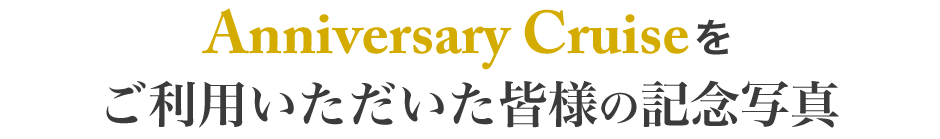 Anniversary Cruiseをご利用いただいた皆様の記念写真