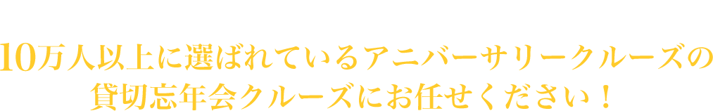 ＼船上パーティーをご検討の幹事様／10万人以上に貸切船上パーティーで選ばれている実績のアニバーサリークルーズにお任せください！