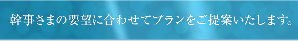 幹事さまの要望に合わせてプランをご提案いたします。