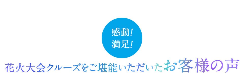 感動！満足！花火大会クルーズをご堪能いただいたお客様の声