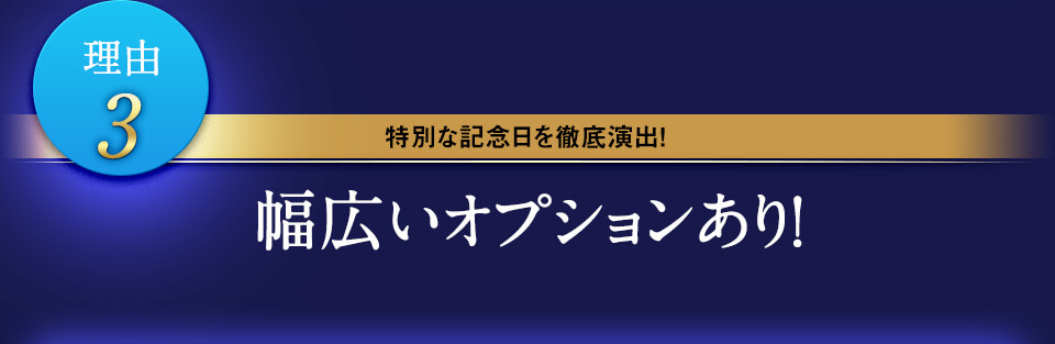 理由3 特別な記念日を徹底演出! 幅広いオプションあり!