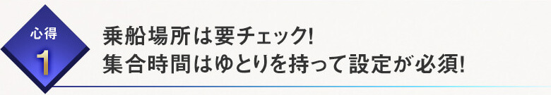 心得１乗船場所は要チェック！集合時間はゆとりを持って設定が必須！