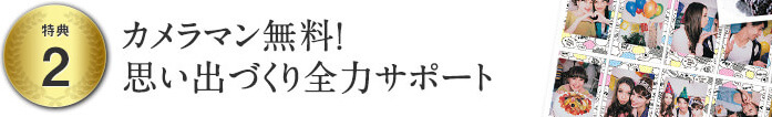 特典２カメラマン無料！思い出つくり全力サポート