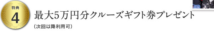 特典４最大5万円分クルーズギフト券プレゼント