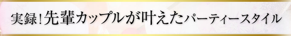 実録!先輩カップルが叶えたパーティースタイル