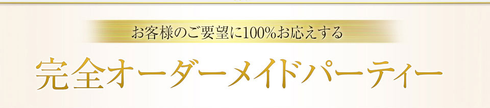 お客様のご要望に100%お応えする完全オーダーメイドパーティー