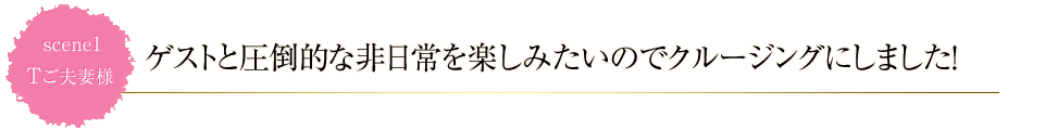 scene1 ゲストと圧倒的な非日常を楽しみたいのでクルージングにしました!