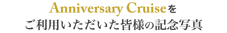 Anniversary Cruiseをご利用いただいた皆様の記念写真