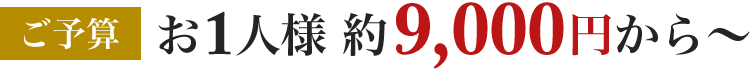 ご予算お1人様 約7,000円から〜