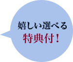 嬉しい選べる特典付き