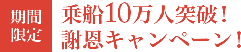 乗船10万人突破！謝恩キャンペーン！