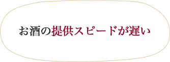 お酒の提供スピードが遅い