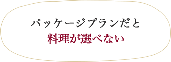 パッケージプランだと料理が選べない