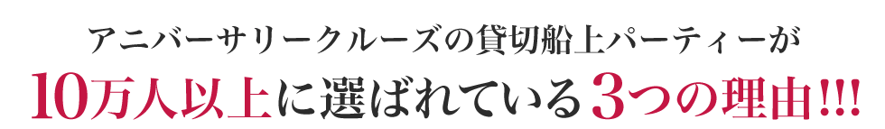 アニバーサリークルーズの貸切船上パーティーが10万人以上に選ばれている3つの理由!!!