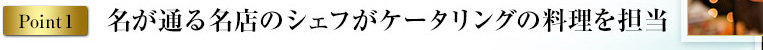 point1 名が通る名店のシェフがケータリングの料理を担当