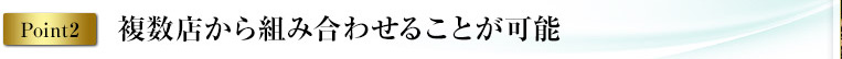 point2 複数店から組み合わせることが可能