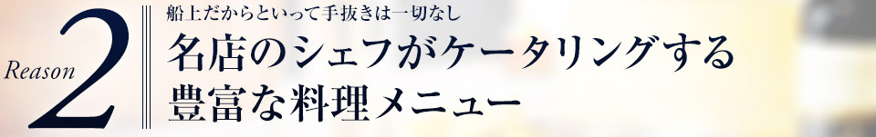 Reason2 船上だからといって手抜きは一切なし名店のシェフがケータリングする豊富な料理メニュー