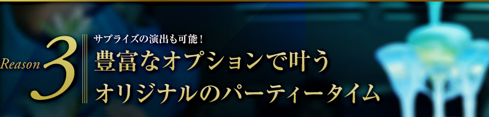 Reason3 サプライズの演出も可能！豊富なオプションで叶うオリジナルのパーティータイム