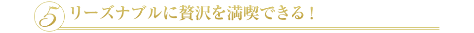 5 リーズナブルに贅沢を満喫できる！