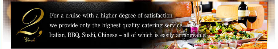 2.cook For a cruise with a higher degree of satisfaction we provide only the highest quality catering service. Italian, BBQ, Sushi, Chinese - all of which is easily arrangeable!
