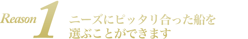 選べる船舶数は業界最大級、ニーズにピッタリ合った船を選ぶことができます