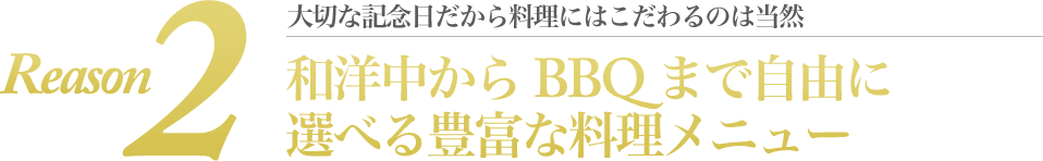 大切な記念日だから料理にはこだわるのは当然、和洋中からBBQまで自由に選べる豊富な料理メニュー