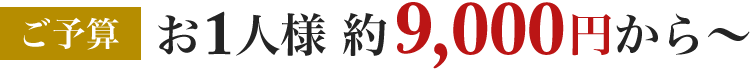 ご予算お1人様 約7,000円から〜