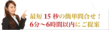 最短15秒の簡単問合せ！6分〜6時間以内にご提案