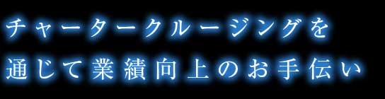 チャータークルージングを通じて業績向上のお手伝い