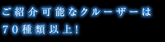 ご紹介可能なクルーザーは70種類以上！