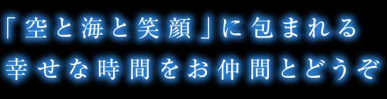 「空と海と笑顔」に包まれる幸せな時間をお仲間とどうぞ