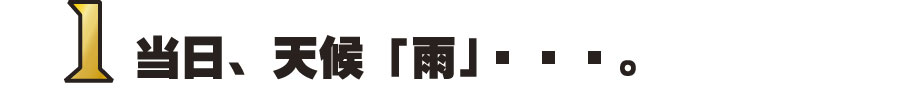 1当日、天候「雨」…。