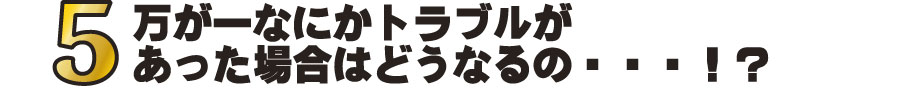 5万が一なにかトラブルがあった場合はどうなるの…！？