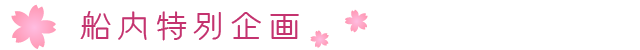 船内特別企画(桜)◇