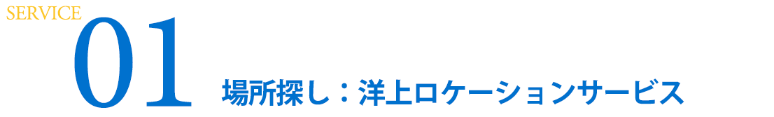 Service01　場所探し：洋上ロケーションサービス